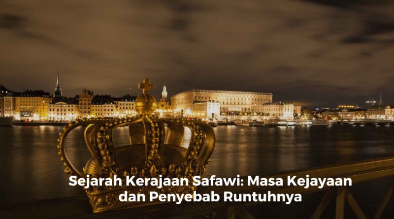 Sejarah Kerajaan Safawi: Masa Kejayaan dan Penyebab Runtuhnya